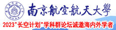 操骚逼里面啊啊免费视频南京航空航天大学2023“长空计划”学科群论坛诚邀海内外学者